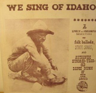 We Sing of Idaho  A Lively and Colorful Selection of Folk Ballads, State Songs, and Authentic Hundred Year Old Dance Music of the 1860's LP (1963): Music