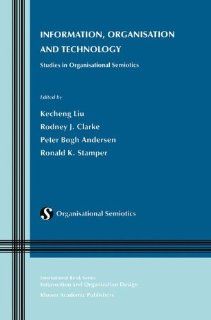 Information, Organisation and Technology: Studies in Organisational Semiotics (Information and Organization Design Series): Kecheng Liu, Rodney J. Clarke, Peter Bgh Andersen, Ronald K. Stamper: 9780792372585: Books