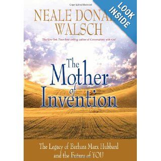 The Mother of Invention: The Legacy of Barbara Marx Hubbard and the Future of YOU: Neale Donald Walsch: 9781401928988: Books