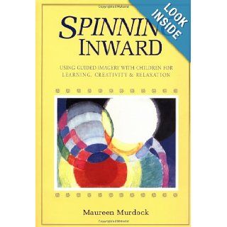Spinning Inward: Using Guided Imagery with Children for Learning, Creativity & Relaxation: Maureen Murdock: 9780877734222: Books