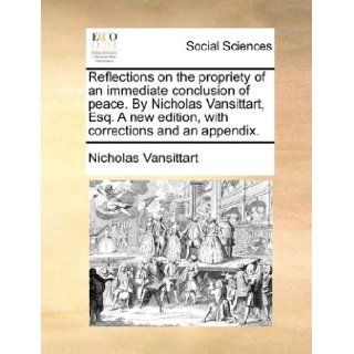 Reflections on the propriety of an immediate conclusion of peace. By Nicholas Vansittart, Esq. A new edition, with corrections and an appendix.: Nicholas Vansittart: 9781170604748: Books