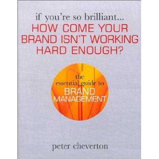 If You're So BrilliantHow Come your Brand isn't Working Hard Enough?: The Essential Guide to Brand Management: Peter Cheverton: 9780749437282: Books