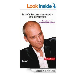 It isn't success you want   It's happiness!: The path to the happiness breakthrough eBook: Matthias Poehm: Kindle Store