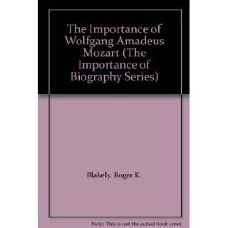 The Importance of Wolfgang Amadeus Mozart (The Importance of Biography Series): Roger K. Blakely: 9781560060284: Books