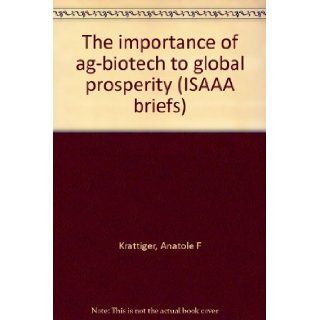 The importance of ag biotech to global prosperity (ISAAA briefs): Anatole F Krattiger, Anatole F. Krattiger: 9781892456076: Books