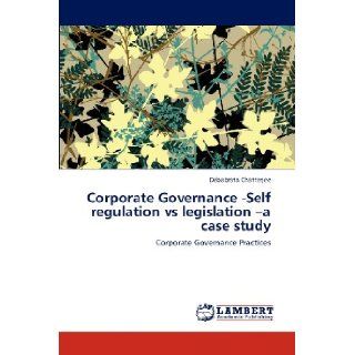 Corporate Governance  Self regulation vs legislation  a case study Corporate Governance Practices Debabrata Chatterjee 9783848424115 Books
