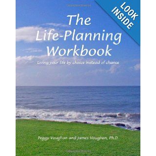 The Life Planning Workbook: Living your life by choice instead of chance: James Vaughan Ph.D., Peggy Vaughan: 9780936390253: Books