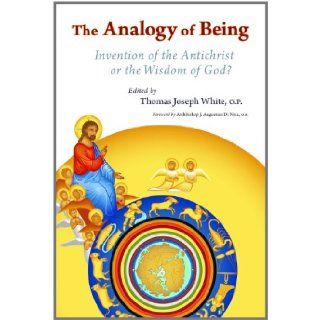 The Analogy of Being: Invention of the Antichrist or Wisdom of God?: Thomas Joseph White: 9780802865335: Books