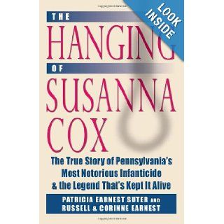 The Hanging of Susanna Cox: The True Story of Pennsylvania's Most Notorious Infanticide and the Legend That's Kept It Alive: Patricia Earnest Suter, Russell Earnest, Corrine Earnest, Don Yoder: 9780811705608: Books