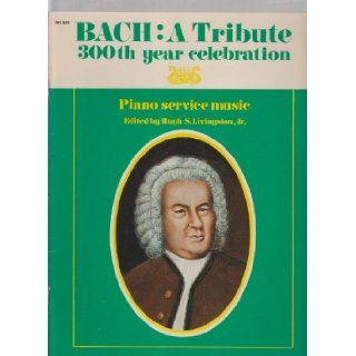 Bach: A Tribute 300th year celebration ; Piano service music: Jr. Johann Sebastian Bach & Hugh S. Livingston: Books