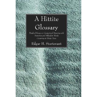 A Hittite Glossary Words of Known or Conjectured Meaning with Sumerian and Akkadian Words Occurring in Hittite Texts (William Dwight Whitney Linguistic) Edgar H. Sturtevant 9781606082911 Books