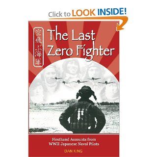 The Last Zero Fighter: Firsthand Accounts from WWII Japanese Naval Pilots: Dan King: 9781468178807: Books