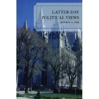 Latter Day Political Views Jeffrey C. Fox 9780739115558 Books