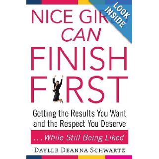 Nice Girls Can Finish First: Getting the Results You Want and the Respect You Deserve . . . While Still Being Liked: Daylle Deanna Schwartz: 9780071609074: Books