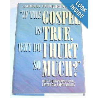 If the Gospel Is True, Why Do I Hurt So Much?: Help for Dysfunctional Latter Day Saint Families: Carroll Hofeling Morris: 9780875795393: Books