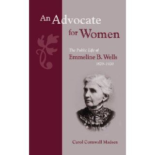 An Advocate for Women: The Public Life of Emmeline B Wells, 1870 1920 (Biographies in Latter Day Saint History): Carol Cornwall Madsen: 9780842526739: Books