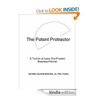 The Patent Protractor: A Tool for a Least One Prudent Business Planner eBook: JD, PhD, PE(EE) Michael Blaine Brooks: Kindle Store