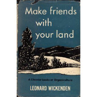 Make Friends With Your Land: A Chemist Looks at Organiculture: Leonard Wickenden: Books