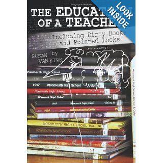 The Education of a Teacher: Including Dirty Books and Pointed Looks: Susan Van Kirk: 9781450250962: Books