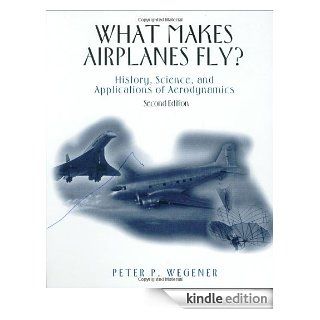 What Makes Airplanes Fly? History, Science, and Applications of Aerodynamics eBook Peter P. Wegener Kindle Store
