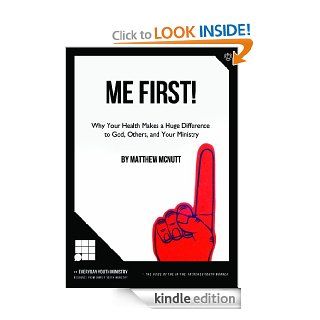 Me First!: WHY YOUR HEALTH MAKES A HUGE DIFFERENCE TO GOD, OTHERS, AND YOUR MINISTRY eBook: Matthew McNutt: Kindle Store