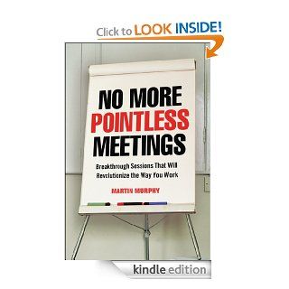 No More Pointless Meetings: Breakthrough Sessions That Will Revolutionize the Way You Work eBook: Martin MURPHY: Kindle Store
