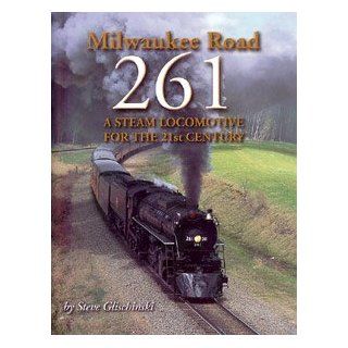 Milwaukee Road 261, A Steam Locomotive for the 21st Century: Steve Glischinski: Books