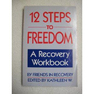 12 Steps to Freedom: A Recovery Workbook: Friends in Recovery, Kathleen W.: 9780895944887: Books