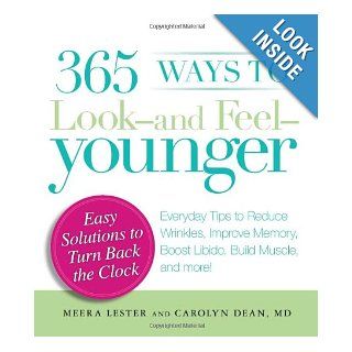 365 Ways to Look   and Feel   Younger: Everyday Tips to Reduce Wrinkles, Improve Memory, Boost Libido, Build Muscles, and More!: Meera Lester, Carolyn Dean: 9781440502224: Books