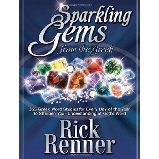 Sparkling Gems From The Greek 365 Greek Word Studies For Every Day Of The Year To Sharpen Your Understanding Of God's Word Rick Renner 9780972545426 Books