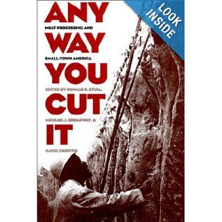 Any Way You Cut It: Meat Processing and Small Town America: Donald D. Stull, Michael J. Broadway, David Griffith: 9780700607228: Books