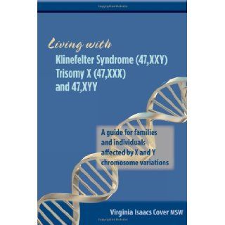 Living with Klinefelter Syndrome (47, XXY) Trisomy X (47, XXX) and 47, XYY A guide for families and individuals affected by X and Y chromosome variations Virginia Isaacs Cover 9780615574004 Books