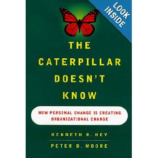 The CATERPILLAR DOESNT KNOW HOW PERSONAL CHANGE IS CREATING ORGANIZATIONAL CHANGE Kenneth Hey, Peter D. Moore, Peter Moore 9780684834290 Books