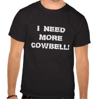 I NEED MORE COWBELL T SHIRT