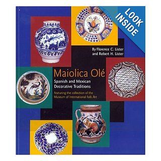 Maiolica OLE Spanish and Mexican Decorative Traditions Featuring the Collection of the Museum of International Folk Art Florence Cline Lister, Robert Hill Lister, Robin Farwell Gavin 9780890133897 Books