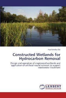 Constructed Wetlands for Hydrocarbon Removal: Design and operation of engineered wetlands and application of artificial neural network to support wastewater treatment: Paul Emeka Eke: 9783846510421: Books