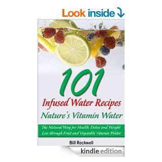 101 Infused Water Recipes: Nature's Vitamin Water. The Natural Way for Health, Detox and Weight Loss through Fruit and Vegetable Vitamin Water eBook: Bill Rockwell: Kindle Store