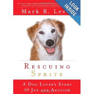 Rescuing Sprite: A Dog Lover's Story of Joy and Anguish: Mark R. Levin: 9781439165430: Books