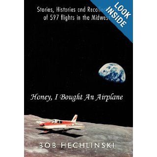 Honey, I Bought an Airplane: Stories, Histories and Recollections of 597 Flights in the Midwest: Bob Hechlinski: 9781463439934: Books