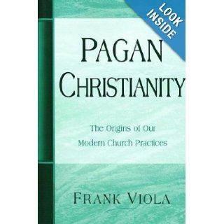 Pagan Christianity: The Origins of Our Modern Church Practices: Frank A. Viola: 9780966665734: Books