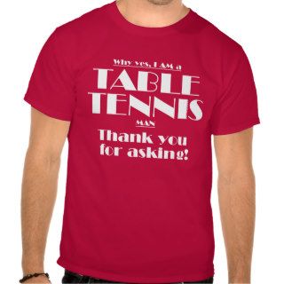 I am a table tennis man! t shirts