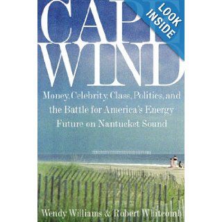 Cape Wind: Money, Celebrity, Class, Politics, and the Battle for Our Energy Future on Nantucket Sound: Wendy Williams, Robert Whitcomb: Books
