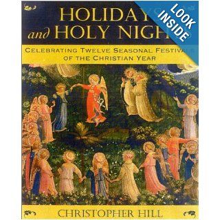 Holidays and Holy Nights: Celebrating Twelve Seasonal Festivals of the Christian Year: Christopher Hill: Books