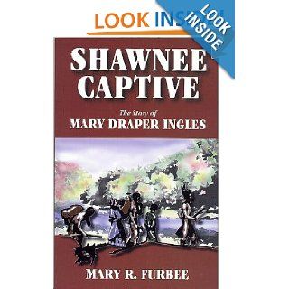 Shawnee Captive: The Story of Mary Draper Ingles: Mary R. Furbee: 9781891852299: Books