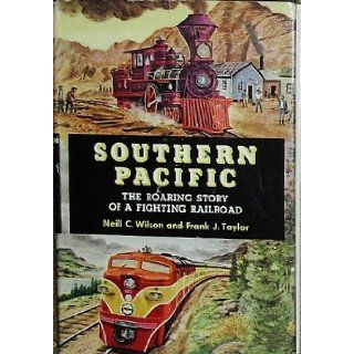 Southern Pacific: The Roaring Story of a Fighting Railroad: Neill C. Wilson, Frank J. Taylor: Books