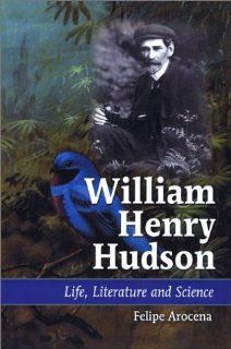 William Henry Hudson: Life, Literature, and Science (9780786416875): Felipe Arocena: Books