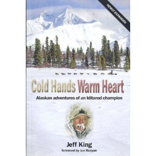 Cold Hands Warm Heart  Alaskan Adventures of an Iditorod Champion (Newly Expanded Edition): Jeff King, Tricia Brown, Joe Runyan: 9780615539867: Books