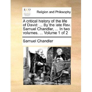 A critical history of the life of David:By the late Rev. Samuel Chandler,In two volumes.Volume 1 of 2: Samuel Chandler: 9781170568392: Books