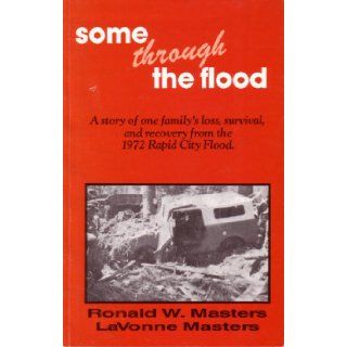 Some Through the Flood : A Story of One Family's Loss, Survival, and Recovery From the 1972 Rapid City Flood: Ronald W. Masters, LaVonne Masters: Books
