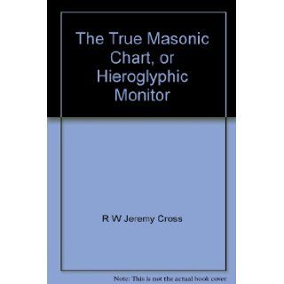 The True Masonic Chart, or Hieroglyphic Monitor: R W Jeremy Cross: Books